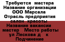 Требуются  мастера › Название организации ­ ООО“Марсала“ › Отрасль предприятия ­ салон  красоты  › Название вакансии ­  мастер › Место работы ­ ул.Лескова д.35к.1 › Подчинение ­ руководителю  › Возраст от ­ 20 › Возраст до ­ 40 - Нижегородская обл., Нижний Новгород г. Работа » Вакансии   . Нижегородская обл.,Нижний Новгород г.